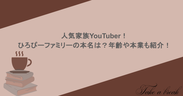 人気家族YouTuber！ひろぴーファミリーの本名は？年齢や本業も紹介！