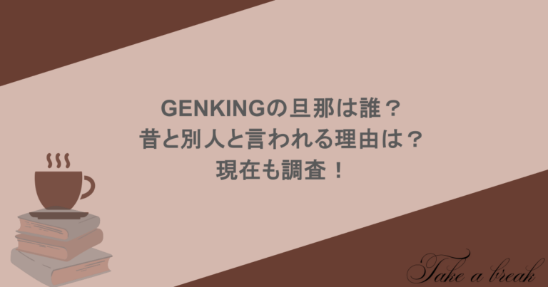 GENKINGの旦那は誰？昔と別人と言われる理由は？現在も調査！