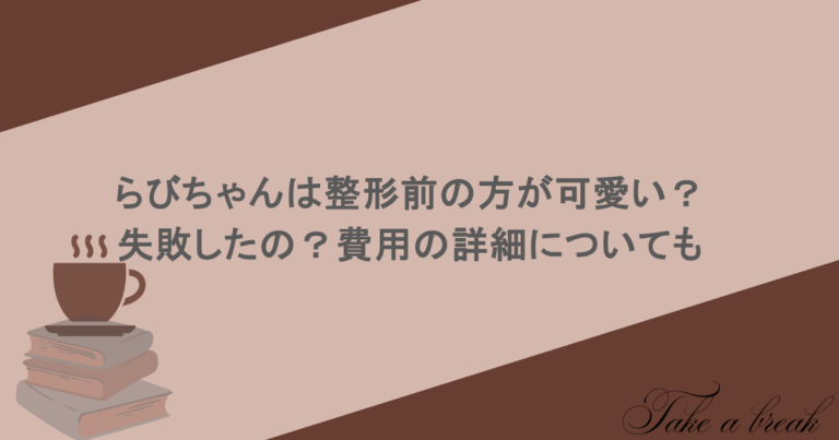 らびちゃんは整形前の方が可愛い？失敗したの？費用の詳細についても